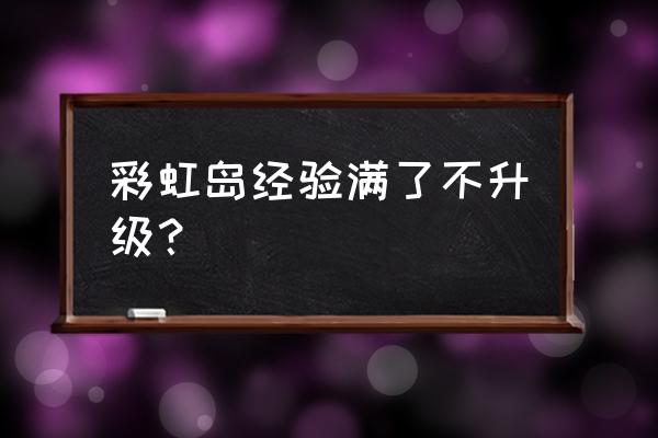 彩虹岛收费地图怎么用 彩虹岛经验满了不升级？