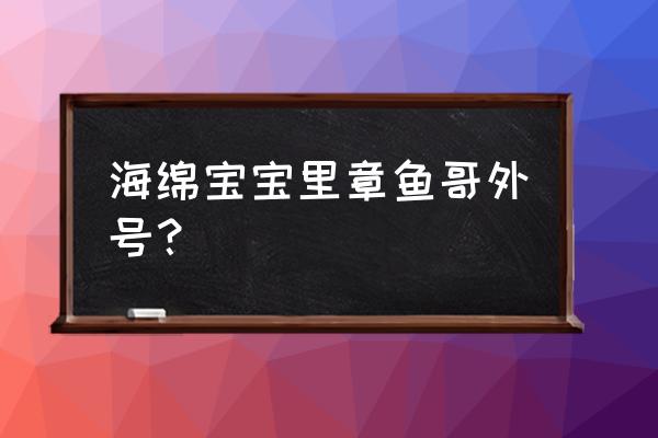 派大星怎么画快速又简便 海绵宝宝里章鱼哥外号？