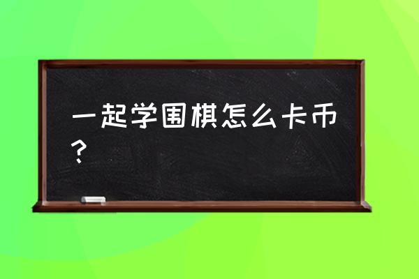 用什么软件可以玩围棋游戏 一起学围棋怎么卡币？