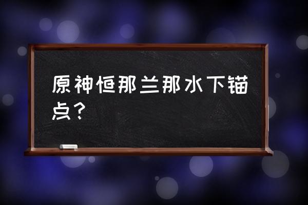 原神恒那兰的苗圃位置后续 原神恒那兰那水下锚点？