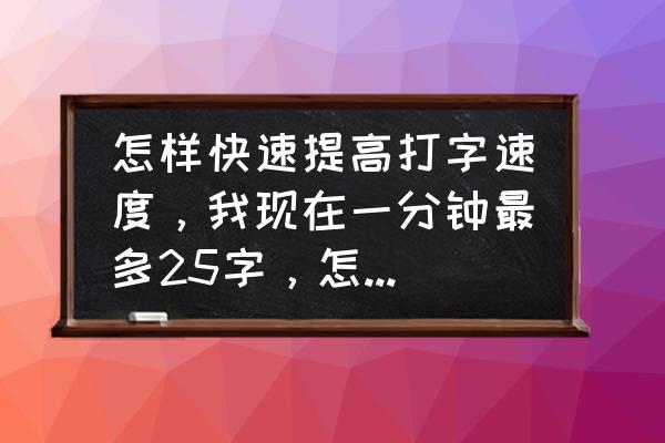 电脑如何打字快速且准确 怎样快速提高打字速度，我现在一分钟最多25字，怎样可以快速打到100多字，求亲们，帮帮忙，急急急？