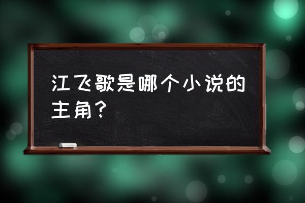 剑雨江湖问鼎仙道怎么通 江飞歌是哪个小说的主角？