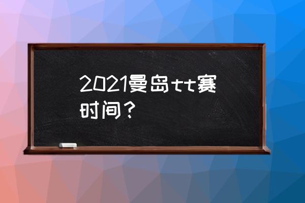 曼岛tt报名官网 2021曼岛tt赛时间？