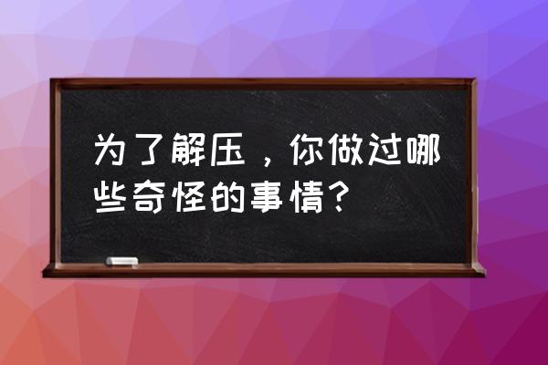 fifa12球员生涯模式如何更换发型 为了解压，你做过哪些奇怪的事情？