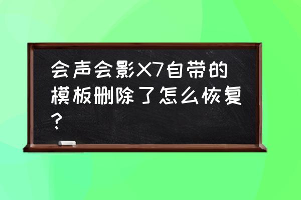 安装会声会影提示卸载已有版本 会声会影X7自带的模板删除了怎么恢复？