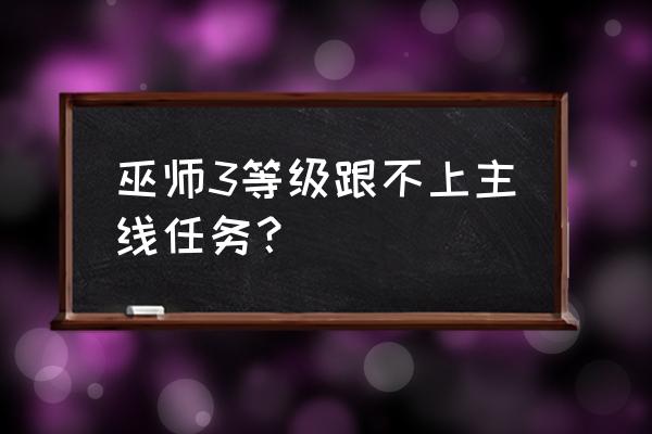 巫师3任务失败了怎么办 巫师3等级跟不上主线任务？