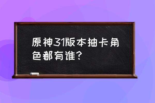 1.2版本原神人物强度榜 原神31版本抽卡角色都有谁？