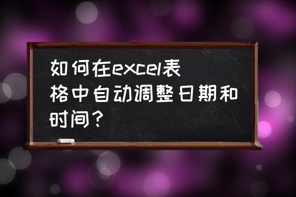 excel表格自动跟随系统日期 如何在excel表格中自动调整日期和时间？