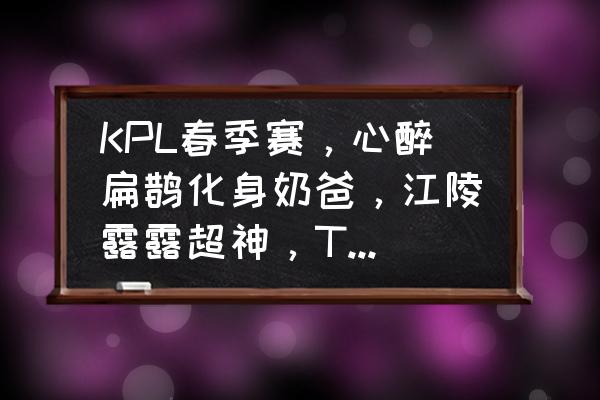 超神俱乐部最强阵容 KPL春季赛，心醉扁鹊化身奶爸，江陵露露超神，TOPM连胜EDGM两局，怎么评价这一局？