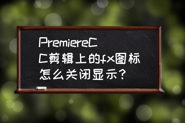 pr鼠标滚轮快捷键怎么设置 PremiereCC剪辑上的fx图标怎么关闭显示？