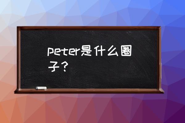 半次元圈子怎么申请圈主 peter是什么圈子？