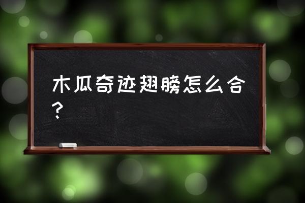 奇迹二代翅膀怎么合 木瓜奇迹翅膀怎么合？