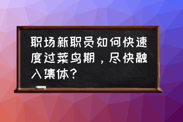 word做胸牌操作步骤 职场新职员如何快速度过菜鸟期，尽快融入集体？