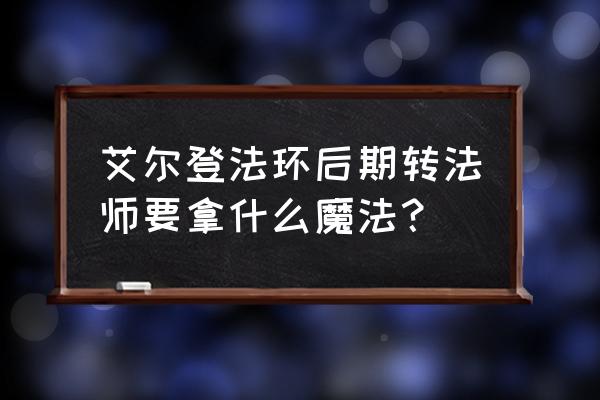 艾尔登法环1.09版本最强流派 艾尔登法环后期转法师要拿什么魔法？