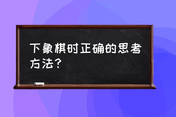 如何培养象棋中局精准计算力 下象棋时正确的思考方法？