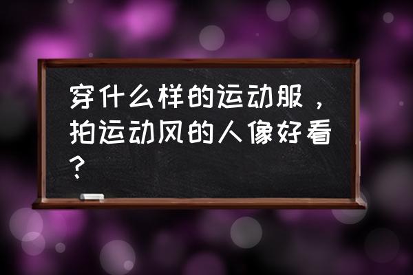 适合女生的搏击操 穿什么样的运动服，拍运动风的人像好看？