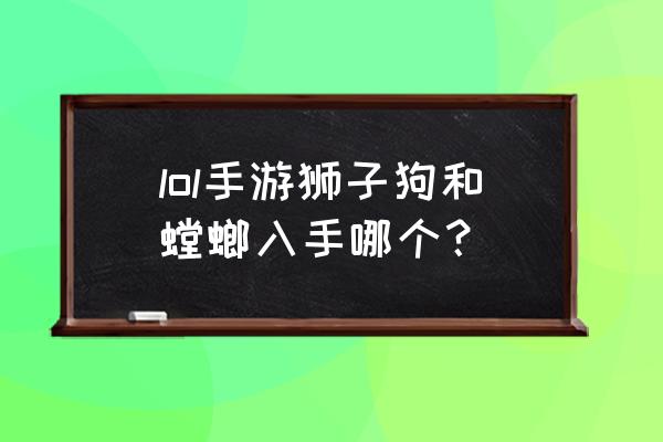 狮子狗雷恩加尔残暴值 lol手游狮子狗和螳螂入手哪个？