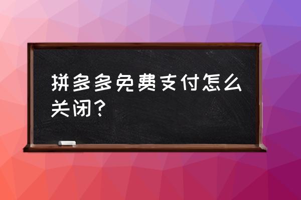 怎么取消多多钱包免密设置 拼多多免费支付怎么关闭？