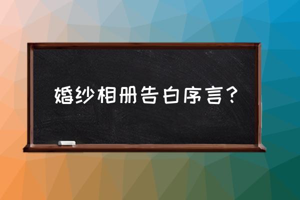 表白相册在线制作 婚纱相册告白序言？