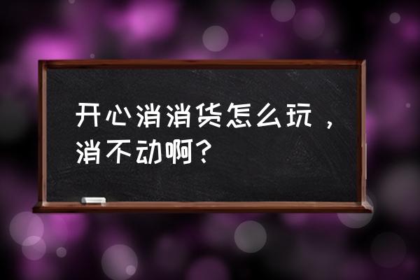 开心消消乐怎么帮助闯关 开心消消货怎么玩，消不动啊？