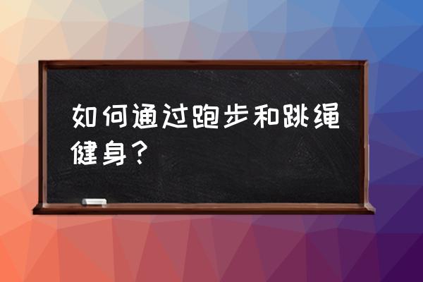 怎么样快速学会跑步 如何通过跑步和跳绳健身？