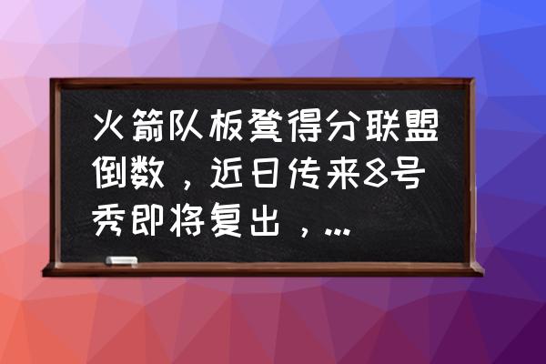 口袋妖怪单机版如何进奈特美尔洞 火箭队板凳得分联盟倒数，近日传来8号秀即将复出，他会是火箭板凳最后的遮羞布吗？