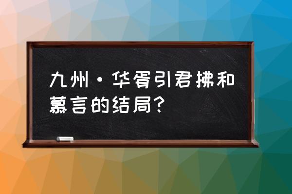 时空裂痕克制秘术狐狸的阵容 九州·华胥引君拂和慕言的结局？