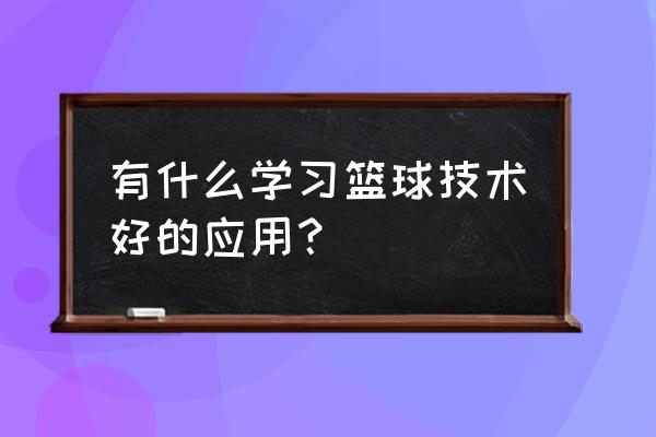 篮球技术都有哪些 有什么学习篮球技术好的应用？