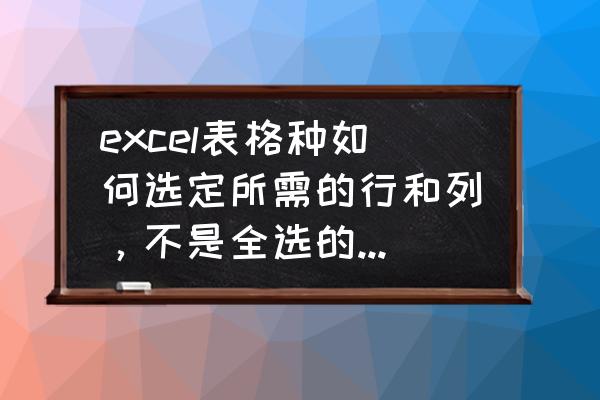 excel中怎么固定选中的行和列 excel表格种如何选定所需的行和列，不是全选的那种，如何操作？