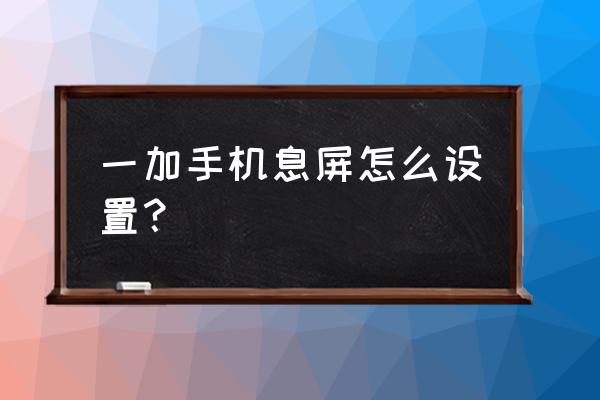 一加9rt接电话息屏怎么设置 一加手机息屏怎么设置？