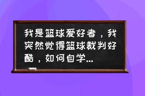 怎么可以成为业余足球裁判 我是篮球爱好者，我突然觉得篮球裁判好酷，如何自学成为一个业余篮球裁判？