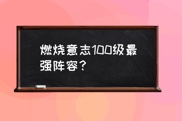 新世界乔巴打主线适合用什么技能 燃烧意志100级最强阵容？