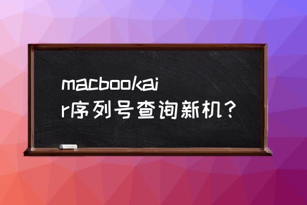 macbook怎么查询序列号 macbookair序列号查询新机？