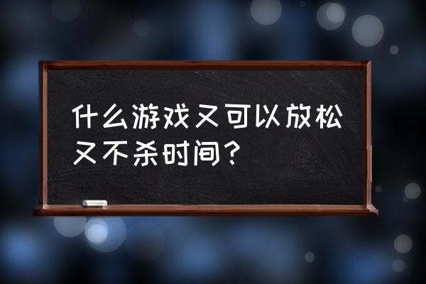 荒野乱斗怎么快速冲上30000杯 什么游戏又可以放松又不杀时间？