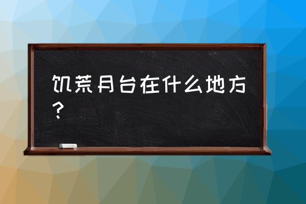 饥荒月台在地图上是什么样子 饥荒月台在什么地方？