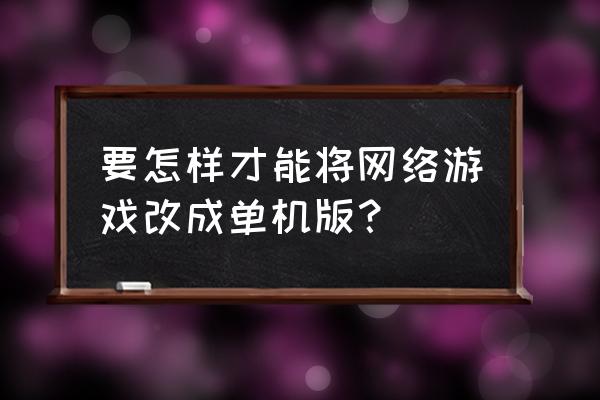 西游记单机版怎么下载到手机 要怎样才能将网络游戏改成单机版？