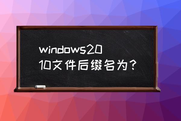 win10系统如何设置查看文件后缀名 windows2010文件后缀名为？