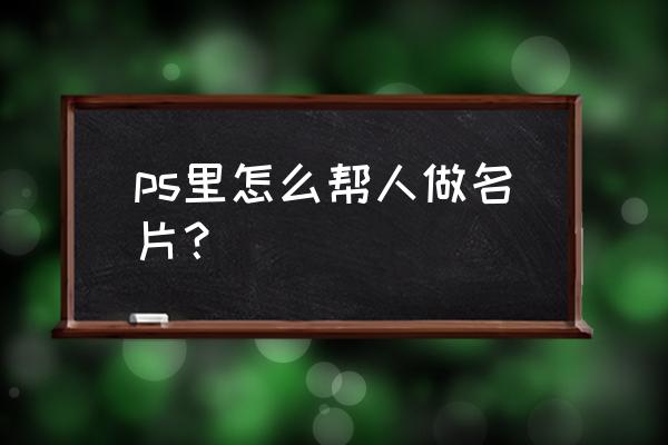 用ps制作名片教程 ps里怎么帮人做名片？