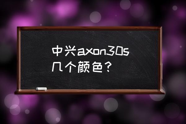 中兴手机颜色乱了怎么调回来 中兴axon30s几个颜色？