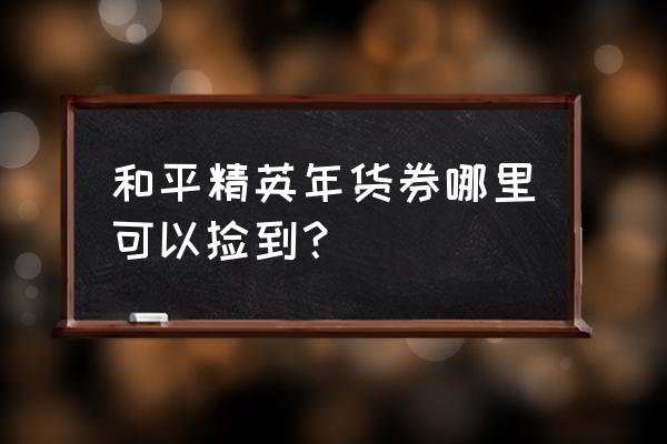 和平精英迎新接福服饰币幸运礼包 和平精英年货券哪里可以捡到？