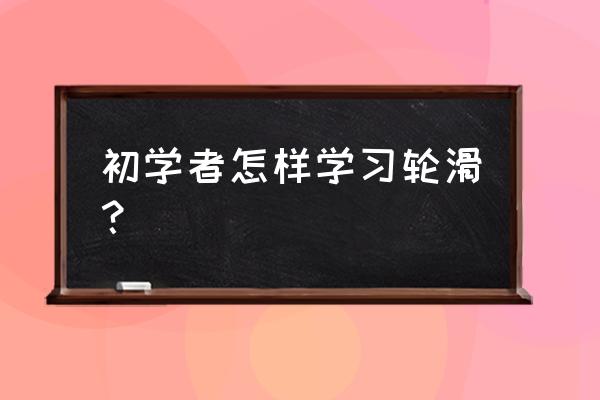 轮滑倒滑多久可以学会 初学者怎样学习轮滑？