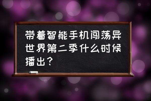 怎样免费看到带着手机闯荡异世界 带着智能手机闯荡异世界第二季什么时候播出？