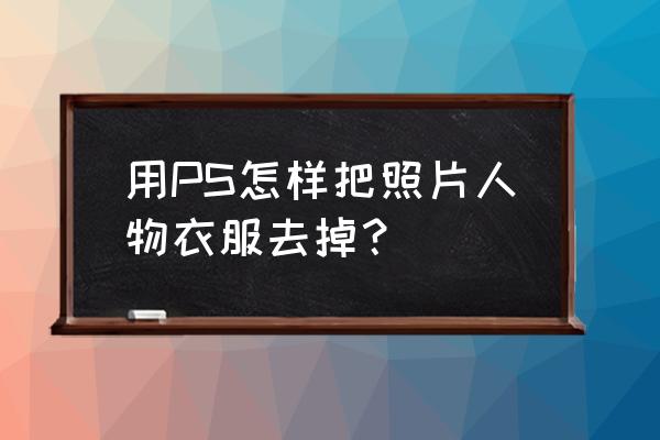 ps里怎么直接把人物去掉 用PS怎样把照片人物衣服去掉？