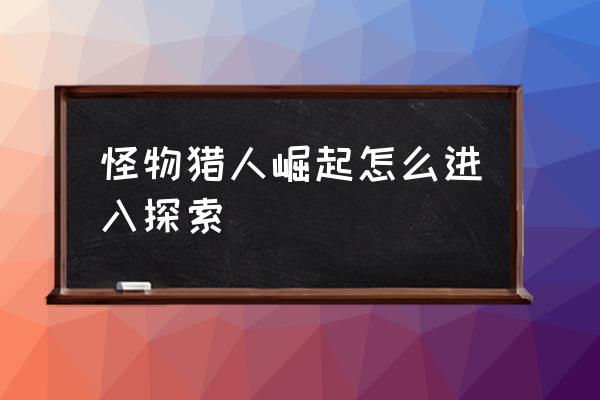 怪物猎人世界自由模式怎么开 怪物猎人崛起怎么进入探索