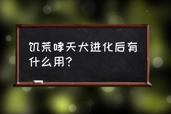 饥荒杨戬的鹰怎么飞 饥荒哮天犬进化后有什么用？