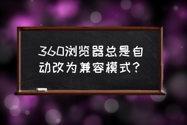 360极速浏览器怎样设置为兼容模式 360浏览器总是自动改为兼容模式？