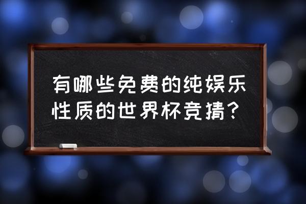 各商家世界杯活动竞猜方案 有哪些免费的纯娱乐性质的世界杯竞猜？