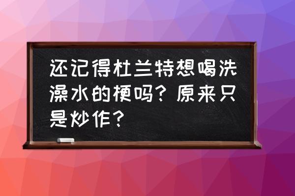 杜兰特喝洗澡水是什么梗 还记得杜兰特想喝洗澡水的梗吗？原来只是炒作？