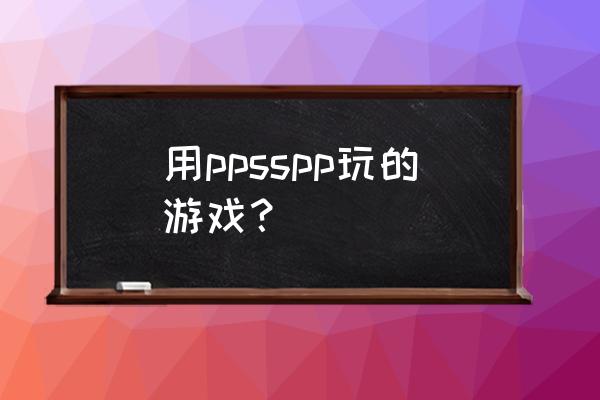 割草类微信小游戏 用ppsspp玩的游戏？