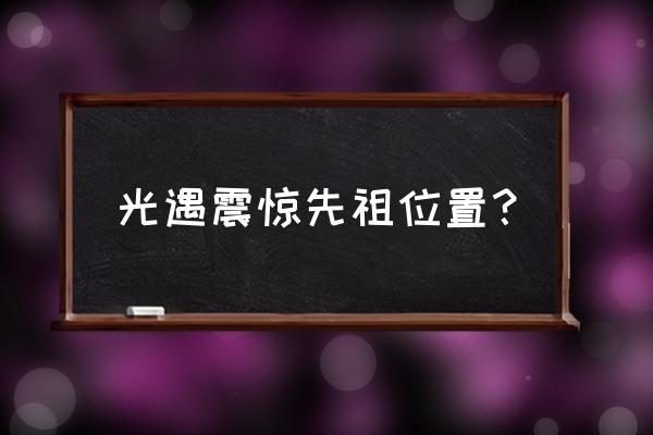 光遇暮土祖先的位置都在哪 光遇震惊先祖位置？